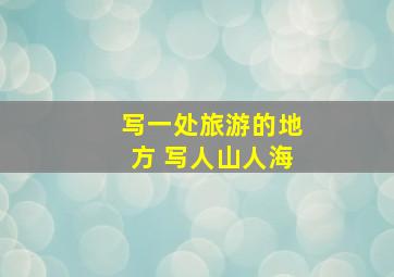 写一处旅游的地方 写人山人海